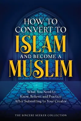 Wie man zum Islam konvertiert und Muslim wird: Was Sie wissen, glauben und praktizieren müssen, wenn Sie sich Ihrem Schöpfer unterwerfen - How to Convert to Islam and Become Muslim: What You Need to Know, Believe, and Practice After Submitting to Your Creator