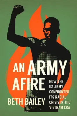Eine Armee in Flammen: Wie die US-Armee in der Vietnam-Ära mit ihrer Rassenkrise konfrontiert wurde - An Army Afire: How the US Army Confronted Its Racial Crisis in the Vietnam Era