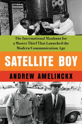 Satellite Boy: Die internationale Fahndung nach einem Meisterdieb, die das moderne Kommunikationszeitalter einleitete - Satellite Boy: The International Manhunt for a Master Thief That Launched the Modern Communication Age