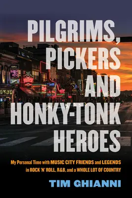 Pilger, Picker und Honky-Tonk-Helden: Meine persönliche Zeit mit Freunden aus Music City und Legenden des Rock 'n' Roll, R&B und einer ganzen Menge Country - Pilgrims, Pickers and Honky-Tonk Heroes: My Personal Time with Music City Friends and Legends in Rock 'n' Roll, R&b, and a Whole Lot of Country