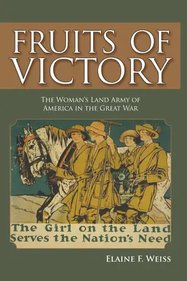 Früchte des Sieges: Die Landarmee der Frauen in Amerika im Ersten Weltkrieg - Fruits of Victory: The Woman's Land Army of America in the Great War