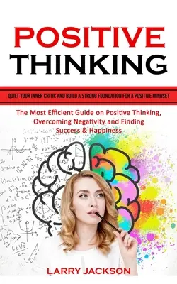 Positives Denken: Bringen Sie Ihren inneren Kritiker zum Schweigen und schaffen Sie eine solide Grundlage für eine positive Denkweise (Der effizienteste Leitfaden für positives Thi - Positive Thinking: Quiet Your Inner Critic and Build a Strong Foundation for a Positive Mindset (The Most Efficient Guide on Positive Thi