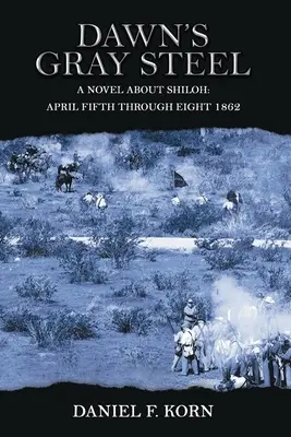 Der graue Stahl der Morgenröte: Ein Roman über Shiloh vom 5. bis 8. April 1862 - Dawn's Gray Steel: A Novel about Shiloh April Fifth Through Eight 1862
