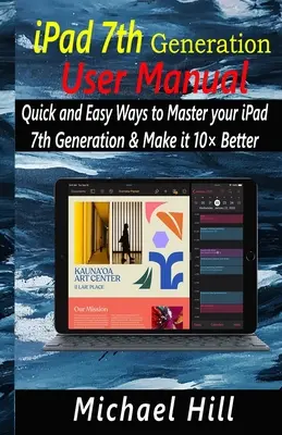 iPad 7. Generation Benutzerhandbuch: Schnelle und einfache Wege, um Ihr iPad der 7. Generation zu beherrschen und es 10 Mal besser zu machen - iPad 7th Generation User Manual: Quick and Easy Ways to Master your iPad 7th Generation & Make it 10 Better