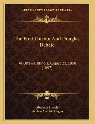 Die erste Debatte zwischen Lincoln und Douglas: In Ottawa, Illinois, 21. August 1858 (1897) - The First Lincoln And Douglas Debate: At Ottawa, Illinois, August 21, 1858 (1897)