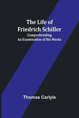 Das Leben von Friedrich Schiller: Eine umfassende Betrachtung seiner Werke - The Life of Friedrich Schiller: Comprehending an Examination of His Works