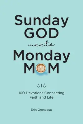 Sonntags-Gott trifft Montags-Mama: 100 Andachten, die Glaube und Leben verbinden - Sunday God Meets Monday Mom: 100 Devotions Connecting Faith and Life