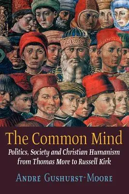 Der gemeinsame Geist: Politik, Gesellschaft und christlicher Humanismus von Thomas More bis Russell Kirk - The Common Mind: Politics, Society and Christian Humanism from Thomas More to Russell Kirk