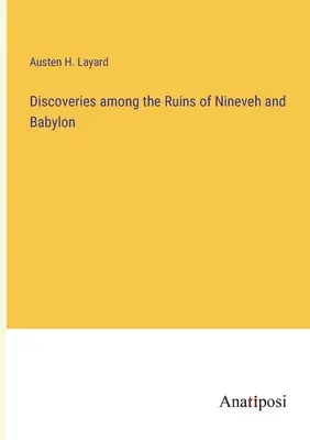 Entdeckungen in den Ruinen von Ninive und Babylon - Discoveries among the Ruins of Nineveh and Babylon