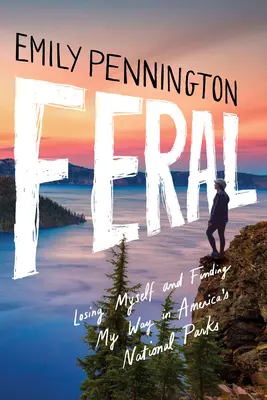 Verwildert: Ich verliere mich und finde meinen Weg in Amerikas Nationalparks - Feral: Losing Myself and Finding My Way in America's National Parks