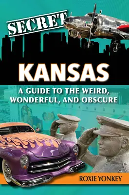 Das geheime Kansas: Ein Leitfaden für das Seltsame, Wunderbare und Obskure - Secret Kansas: A Guide to the Weird, Wonderful, and Obscure