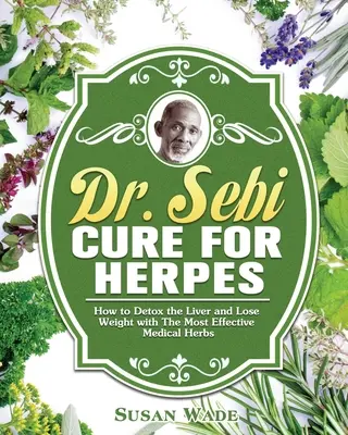 Dr. Sebi Heilung für Herpes: Wie man die Leber entgiftet und mit den wirksamsten Heilkräutern abnimmt - Dr. Sebi Cure for Herpes: How to Detox the Liver and Lose Weight with The Most Effective Medical Herbs