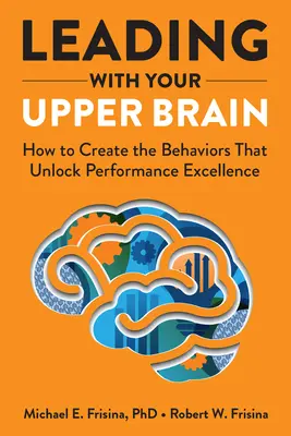 Führen mit dem Oberhirn: Wie Sie die Verhaltensweisen schaffen, die Spitzenleistungen freisetzen - Leading with Your Upper Brain: How to Create the Behaviors That Unlock Performance Excellence