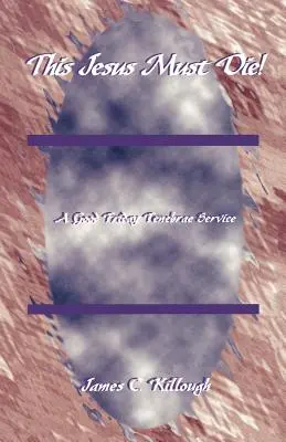 Dieser Jesus muss sterben! Ein Karfreitags-Tenebrae-Gottesdienst - This Jesus Must Die!: A Good Friday Tenebrae Service