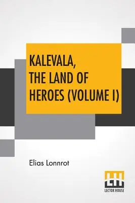 Kalevala, Das Land der Helden (Band I): Übersetzt von William Forsell Kirby; herausgegeben von Ernest Rhys - Kalevala, The Land Of Heroes (Volume I): Translated By William Forsell Kirby; Edited By Ernest Rhys