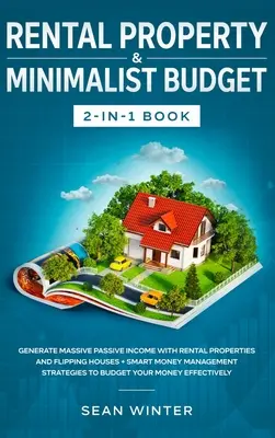 Vermietete Immobilien und Minimalistisches Budget 2-in-1 Buch: Erzielen Sie ein massives passives Einkommen mit vermieteten Immobilien und dem Verkauf von Häusern + intelligentes Geldmanagement - Rental Property and Minimalist Budget 2-in-1 Book: Generate Massive Passive Income with Rental Properties and Flipping Houses + Smart Money Management