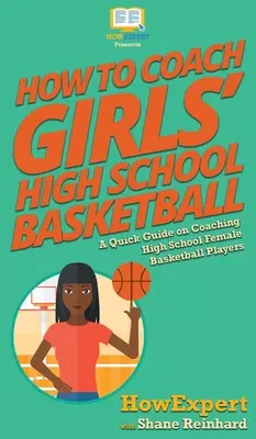 Wie man Mädchen-Basketball an der High School trainiert: Ein kurzer Leitfaden zum Trainieren von Highschool-Basketballspielerinnen - How To Coach Girls' High School Basketball: A Quick Guide on Coaching High School Female Basketball Players