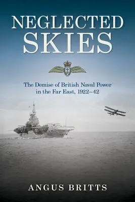 Vernachlässigter Himmel: Der Niedergang der britischen Seemacht im Fernen Osten, 1922-42 - Neglected Skies: The Demise of British Naval Power in the Far East, 1922-42