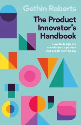 Das Handbuch für Produktinnovatoren: Wie man ein Produkt entwirft und herstellt, das die Leute kaufen wollen - The Product Innovator's Handbook: How to Design and Manufacture a Product That People Want to Buy