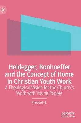 Heidegger, Bonhoeffer und der Begriff der Heimat in der christlichen Jugendarbeit: Eine theologische Vision für die Arbeit der Kirche mit jungen Menschen - Heidegger, Bonhoeffer and the Concept of Home in Christian Youth Work: A Theological Vision for the Church's Work with Young People