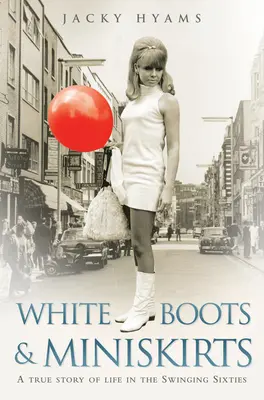 Weiße Stiefel und Miniröcke: Eine wahre Geschichte über das Leben in den Swinging Sixties - White Boots & Miniskirts: A True Story of Life in the Swinging Sixties