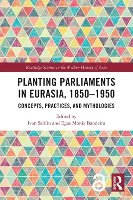 Die Gründung von Parlamenten in Eurasien, 1850-1950: Konzepte, Praktiken und Mythologien - Planting Parliaments in Eurasia, 1850-1950: Concepts, Practices, and Mythologies