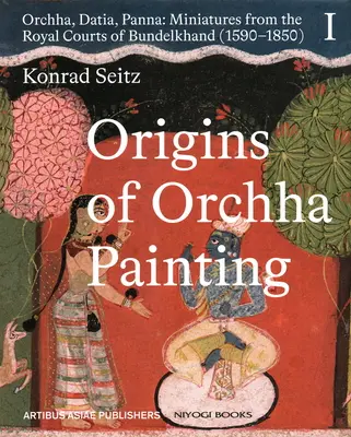Die Ursprünge der Orchha-Malerei: Orchha, Datia, Panna - Miniaturen aus den königlichen Höfen von Bundelkhand (1590-1850) Vol. 1 - Origins of Orchha Painting: Orchha, Datia, Panna - Miniatures from the Royal Courts of Bundelkhand (1590-1850) Vol. 1