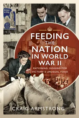 Die Ernährung der Nation im Zweiten Weltkrieg: Rationierung, Graben für den Sieg und ungewöhnliche Lebensmittel - Feeding the Nation in World War II: Rationing, Digging for Victory and Unusual Food