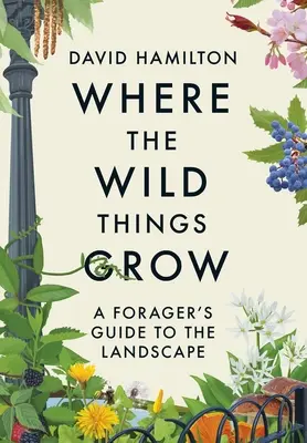 Wo die wilden Dinge wachsen: Ein Leitfaden für Jäger und Sammler in der Landschaft - Where the Wild Things Grow: A Forager's Guide to the Landscape