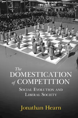 Domestizierung des Wettbewerbs - Soziale Evolution und liberale Gesellschaft (Hearn Jonathan (University of Edinburgh)) - Domestication of Competition - Social Evolution and Liberal Society (Hearn Jonathan (University of Edinburgh))