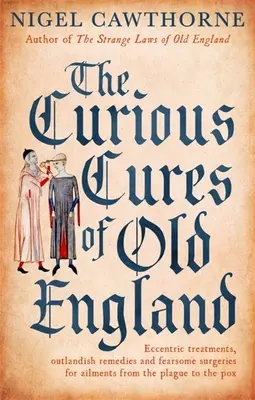 Die kuriosen Heilmethoden des alten England: Exzentrische Behandlungen, ausgefallene Heilmittel und furchterregende Operationen gegen Krankheiten von der Pest bis zu den Pocken - The Curious Cures of Old England: Eccentric Treatments, Outlandish Remedies and Fearsome Surgeries for Ailments from the Plague to the Pox