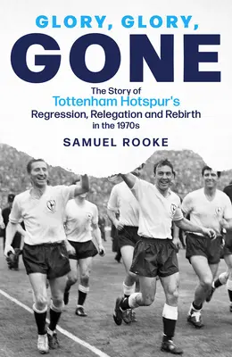 Glory Glory Gone: Die Geschichte von Tottenham Hotspurs Abstieg, Relegation und Wiedergeburt in den 1970er Jahren - Glory Glory Gone: The Story of Tottenham Hotspur's Regression, Relegation and Rebirth in the 1970s