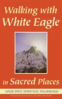 Mit Weißem Adler an heiligen Orten wandern: Ihre eigene spirituelle Pilgerreise - Walking with White Eagle in Sacred Places: Your Own Spiritual Pilgrimage
