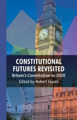 Constitutional Futures Revisited: Großbritanniens Verfassung bis 2020 - Constitutional Futures Revisited: Britain's Constitution to 2020