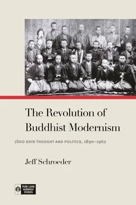 Die Revolution des buddhistischen Modernismus: Jōdo-Shin-Denken und Politik, 1890-1962 - The Revolution of Buddhist Modernism: Jōdo Shin Thought and Politics, 1890-1962