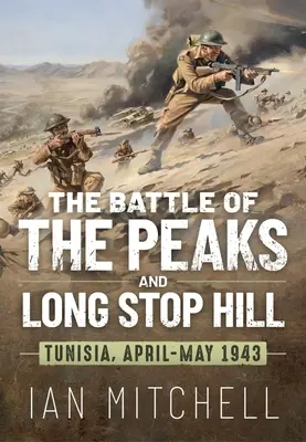 Die Schlacht um die Peaks und den Long Stop Hill: Tunesien April-Mai 1943 - The Battle of the Peaks and Long Stop Hill: Tunisia April-May 1943