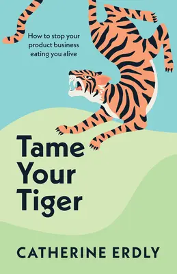 Zähmen Sie Ihren Tiger: Wie Sie verhindern, dass Ihr Produktgeschäft Sie lebendig auffrisst - Tame Your Tiger: How to Stop Your Product Business Eating You Alive