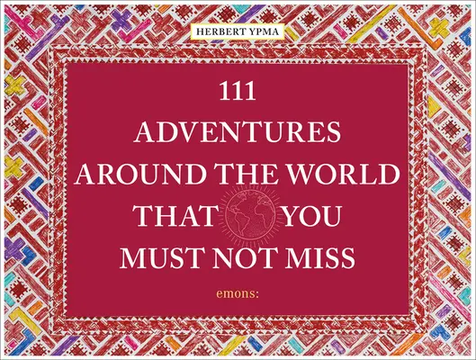 111 Abenteuer rund um die Welt, die Sie nicht verpassen dürfen - 111 Adventures Around the World That You Must Not