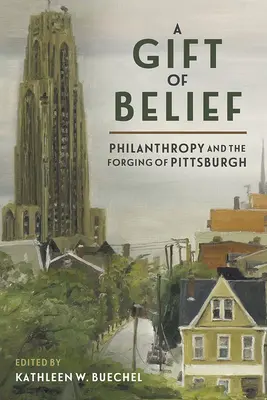 Ein Geschenk des Glaubens: Philanthropie und die Entstehung von Pittsburgh - A Gift of Belief: Philanthropy and the Forging of Pittsburgh