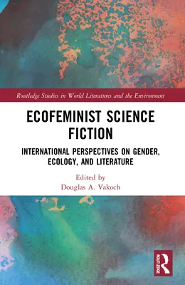 Ökofeministische Science Fiction: Internationale Perspektiven auf Geschlecht, Ökologie und Literatur - Ecofeminist Science Fiction: International Perspectives on Gender, Ecology, and Literature
