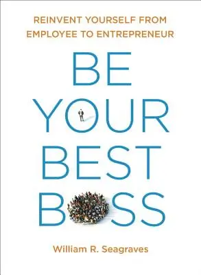 Seien Sie Ihr bester Chef: Erfinden Sie sich neu vom Angestellten zum Unternehmer - Be Your Best Boss: Reinvent Yourself from Employee to Entrepreneur