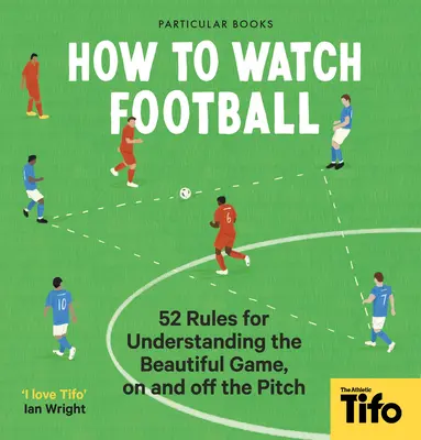 Wie man Fußball sieht: 52 Regeln für das Verständnis des schönen Spiels, auf und neben dem Spielfeld - How to Watch Football: 52 Rules for Understanding the Beautiful Game, on and Off the Pitch