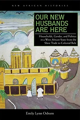 Unsere neuen Ehemänner sind da: Haushalte, Geschlecht und Politik in einem westafrikanischen Staat vom Sklavenhandel bis zur Kolonialherrschaft - Our New Husbands Are Here: Households, Gender, and Politics in a West African State from the Slave Trade to Colonial Rule