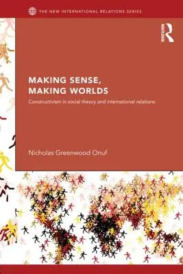 Sinn machen, Welten schaffen: Konstruktivismus in der Gesellschaftstheorie und den internationalen Beziehungen - Making Sense, Making Worlds: Constructivism in Social Theory and International Relations