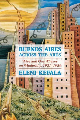 Buenos Aires im Spiegel der Künste: Fünf und eine Thesen zur Moderne, 1921-1939 - Buenos Aires Across the Arts: Five and One Theses on Modernity, 1921-1939