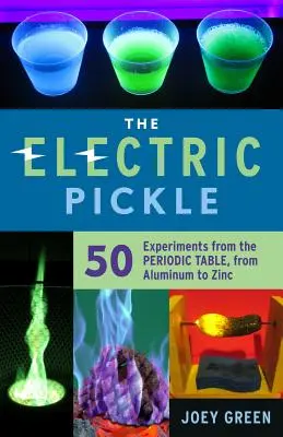 Die elektrische Gurke: 50 Experimente aus dem Periodensystem, von Aluminium bis Zink - The Electric Pickle: 50 Experiments from the Periodic Table, from Aluminum to Zinc
