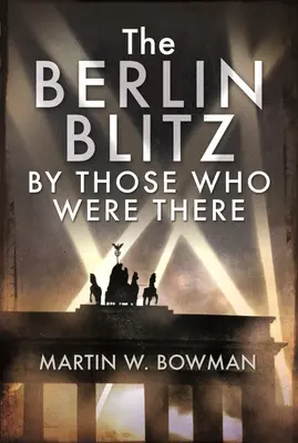 Der Berliner Blitz von denen, die dabei waren - The Berlin Blitz by Those Who Were There