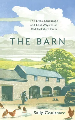 Die Scheune: Das Leben, die Landschaft und die verlorenen Wege eines alten Bauernhofs in Yorkshire - The Barn: The Lives, Landscape and Lost Ways of an Old Yorkshire Farm