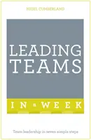 Leading Teams In A Week - Teamführung in sieben einfachen Schritten - Leading Teams In A Week - Team Leadership In Seven Simple Steps