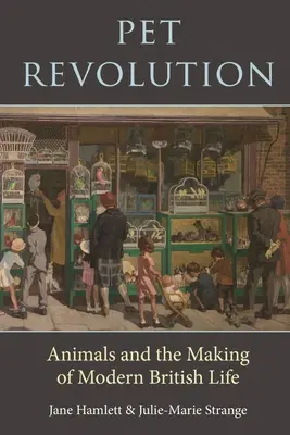 Revolution der Haustiere: Tiere und die Entstehung des modernen britischen Lebens - Pet Revolution: Animals and the Making of Modern British Life